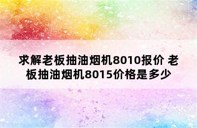 求解老板抽油烟机8010报价 老板抽油烟机8015价格是多少